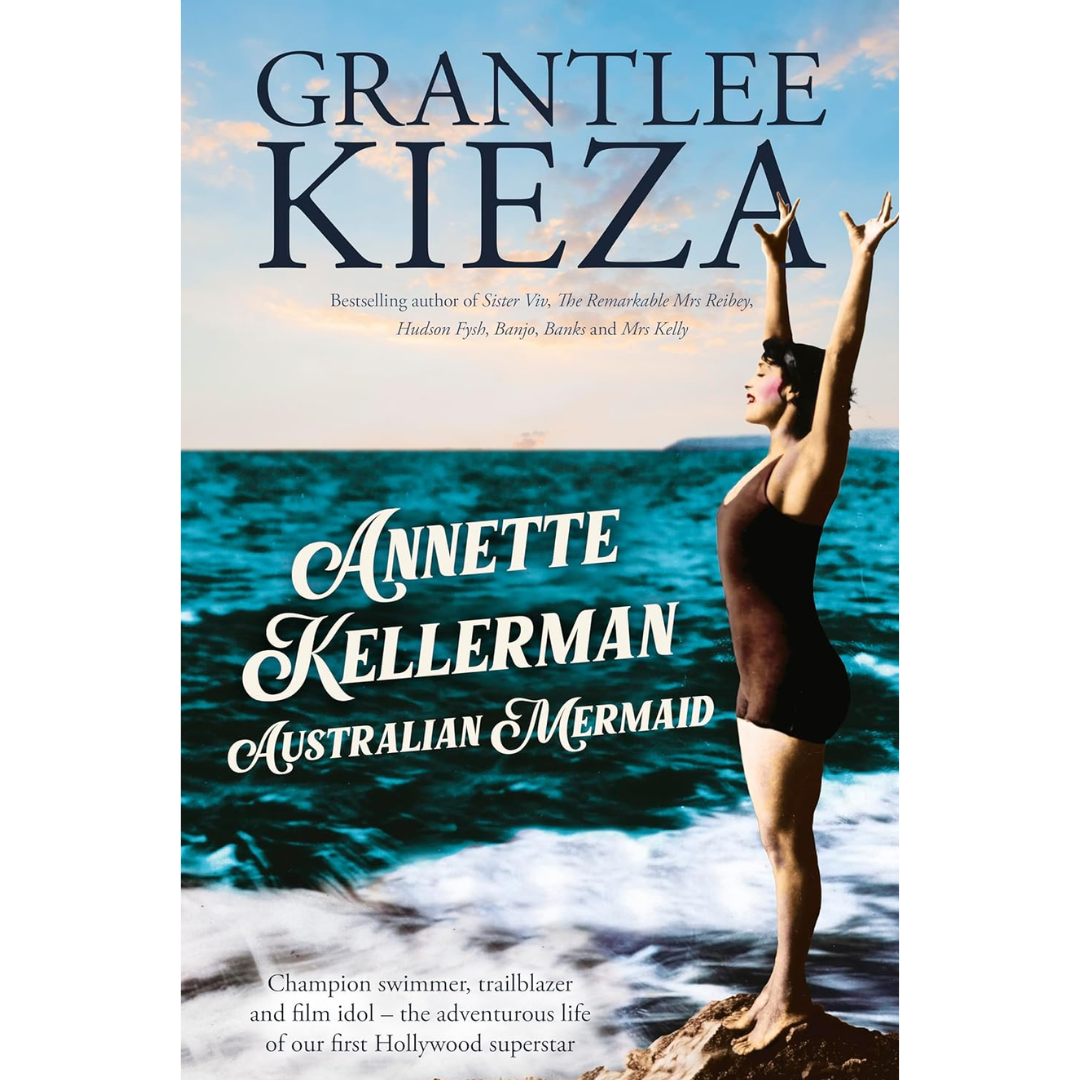 Annette Kellerman, Australian Mermaid: The inspiring true story of the swimming champion and Hollywood star, from the bestselling author of SISTER VIV and THE REMARKABLE MRS REIBY By Grantlee Kieza