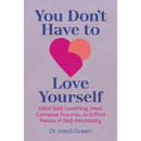 You Don't Have to Love Yourself: Ditch Self-Loathing, Heal Complex Trauma, and Find Peace in Self-Neutrality By Heidi Green