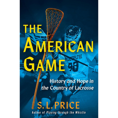 The American Game: History and Hope in the Country of Lacrosse By S.L. Price