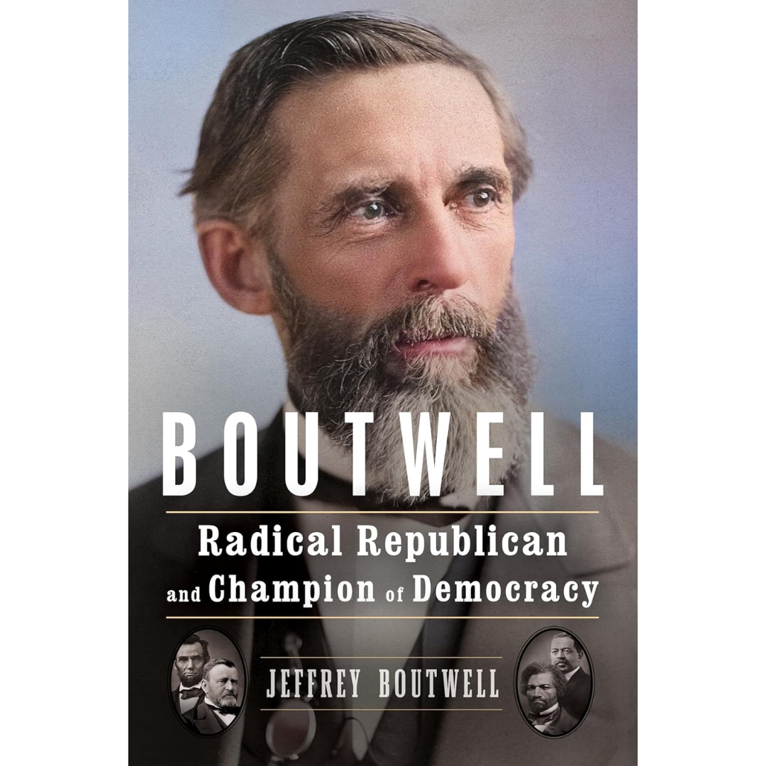 Boutwell: Radical Republican and Champion of Democracy By Jeffrey Boutwell