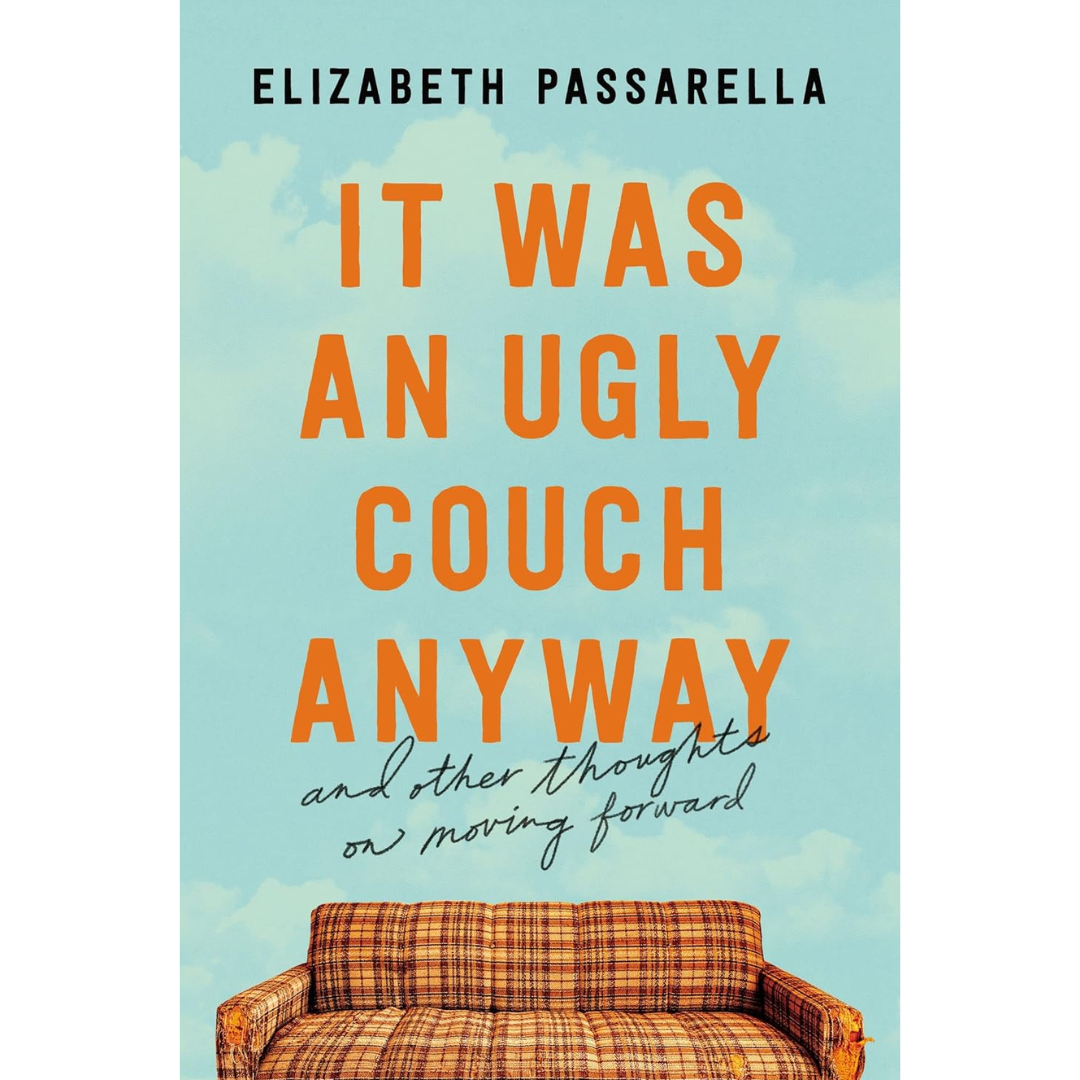 It Was an Ugly Couch Anyway: And Other Thoughts on Moving Forward By Elizabeth Passarella