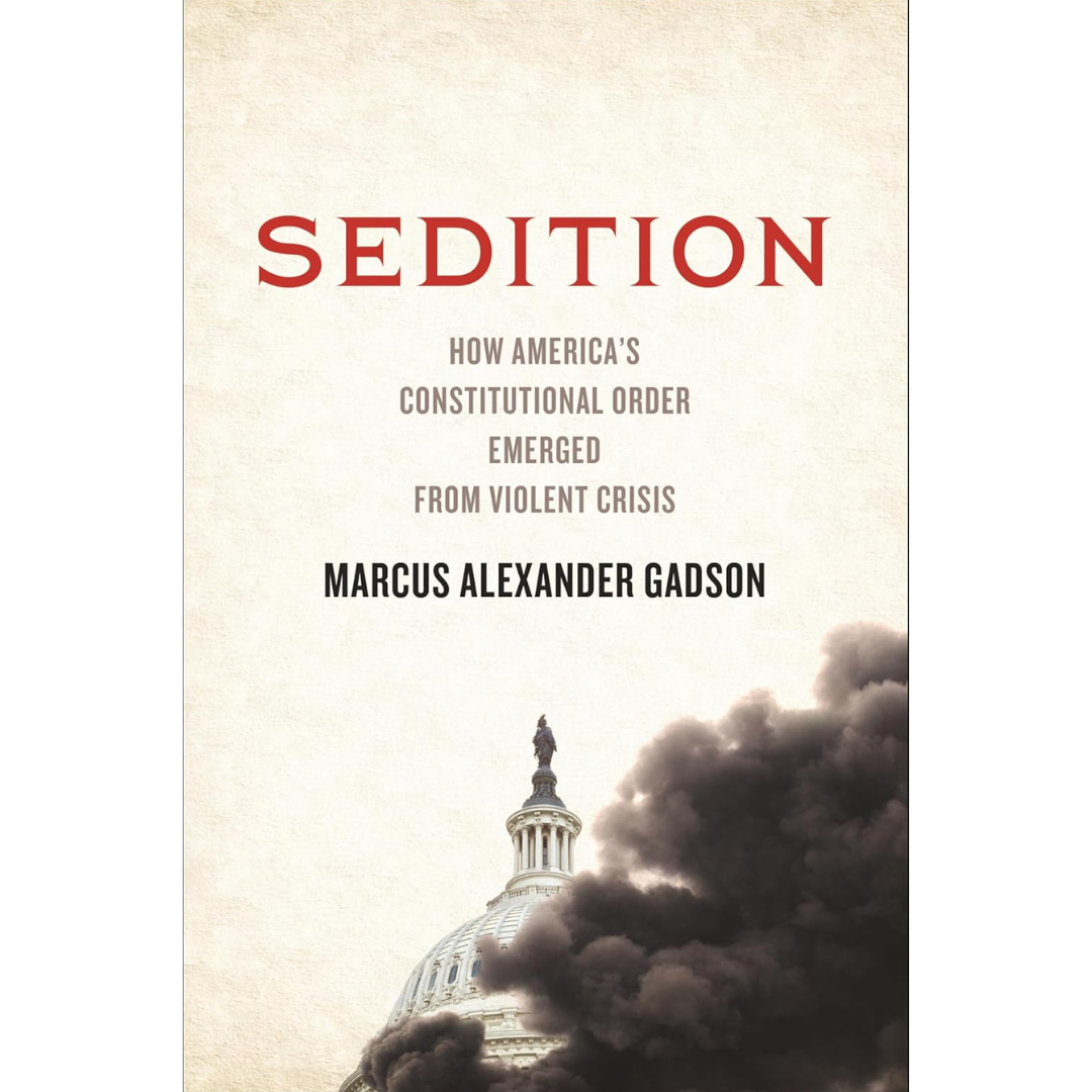 Sedition: How America's Constitutional Order Emerged from Violent Crisis By Marcus Alexander Gadson