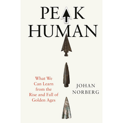 Peak Human: What We Can Learn from the Rise and Fall of Golden Ages By Johan Norberg