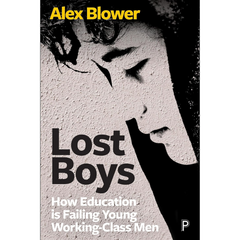 Lost Boys: How Education is Failing Young Working-Class Men By Alex Blower