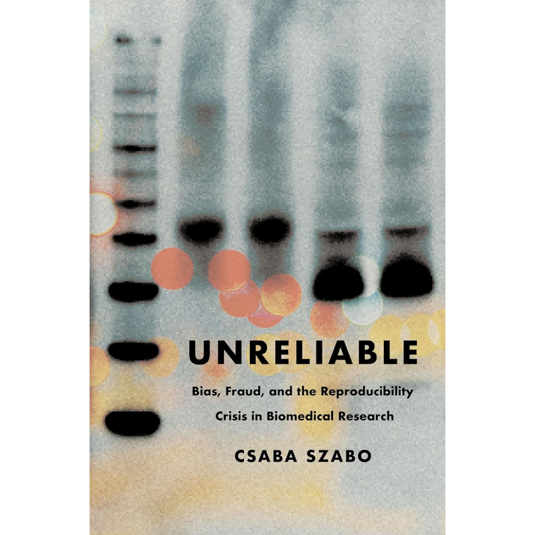 Unreliable: Bias, Fraud, and the Reproducibility Crisis in Biomedical Research By Csaba Szabó