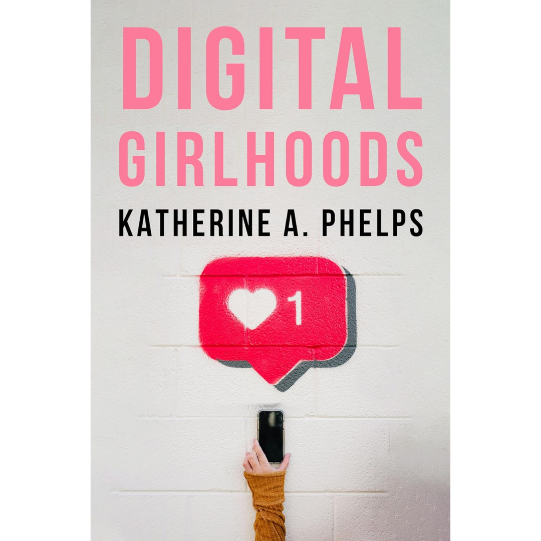 Digital Girlhoods By Katherine A. Phelps