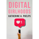 Digital Girlhoods By Katherine A. Phelps
