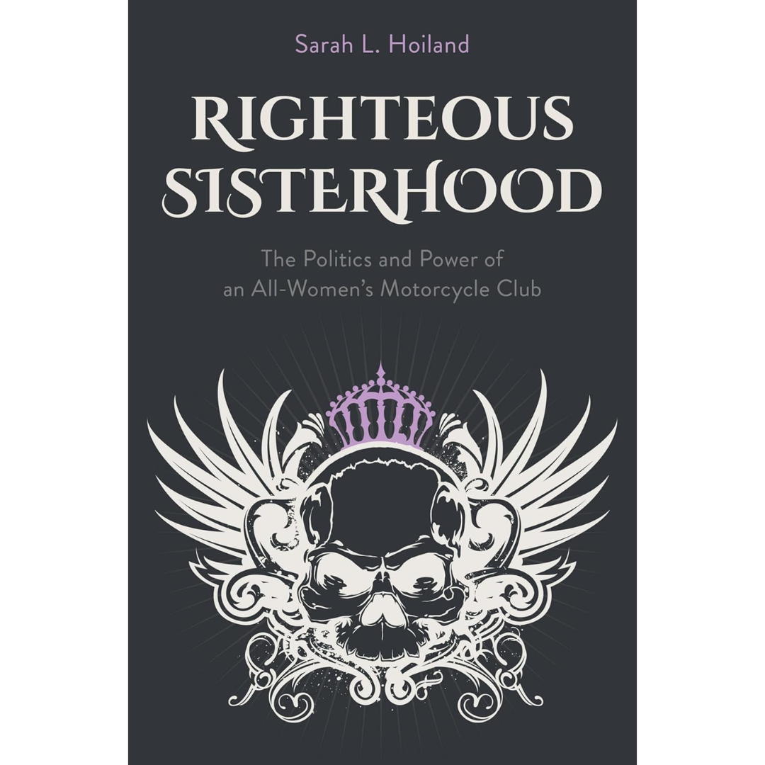 Righteous Sisterhood: The Politics and Power of an All-Women's Motorcycle Club By Sarah L. Hoiland