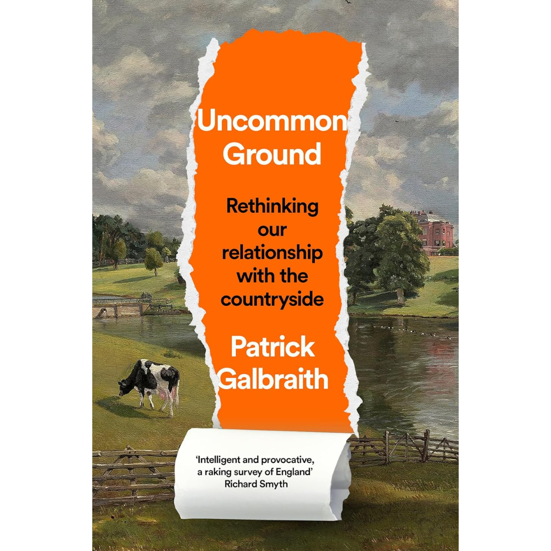 Uncommon Ground: Rethinking our relationship with the countryside By Patrick Galbraith
