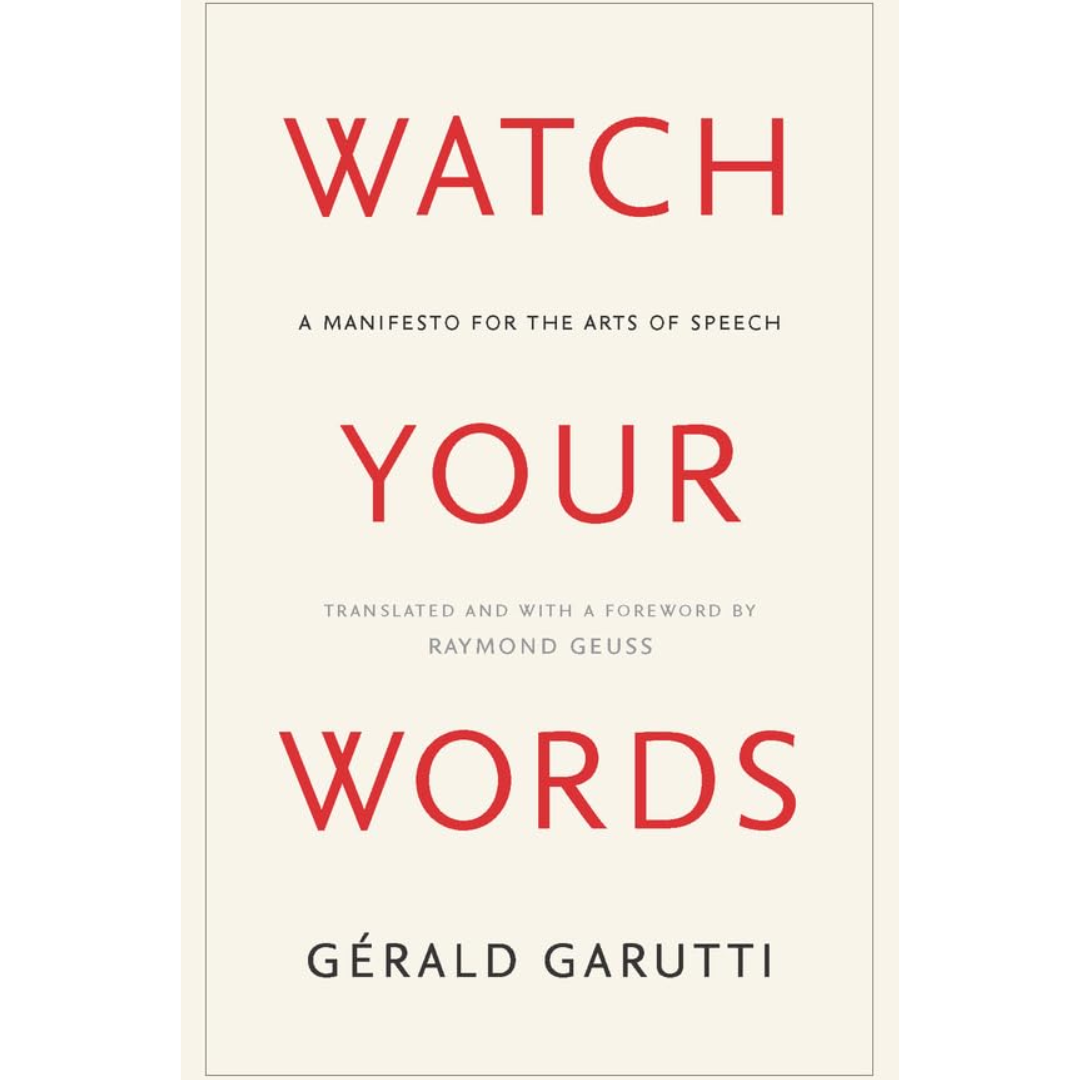 Watch Your Words: A Manifesto for the Arts of Speech By Gérald Garutti