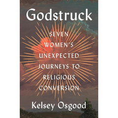 Godstruck: Seven Women's Unexpected Journeys to Religious Conversion By Kelsey Osgood