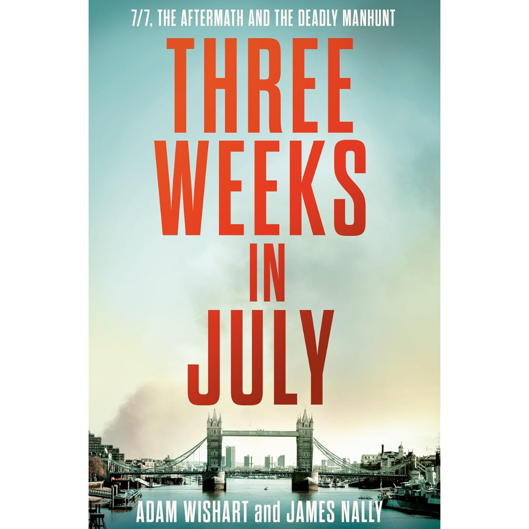 Three Weeks in July: 7/7, The Aftermath, and the Deadly Manhunt  Adam Wishart , By James Nally