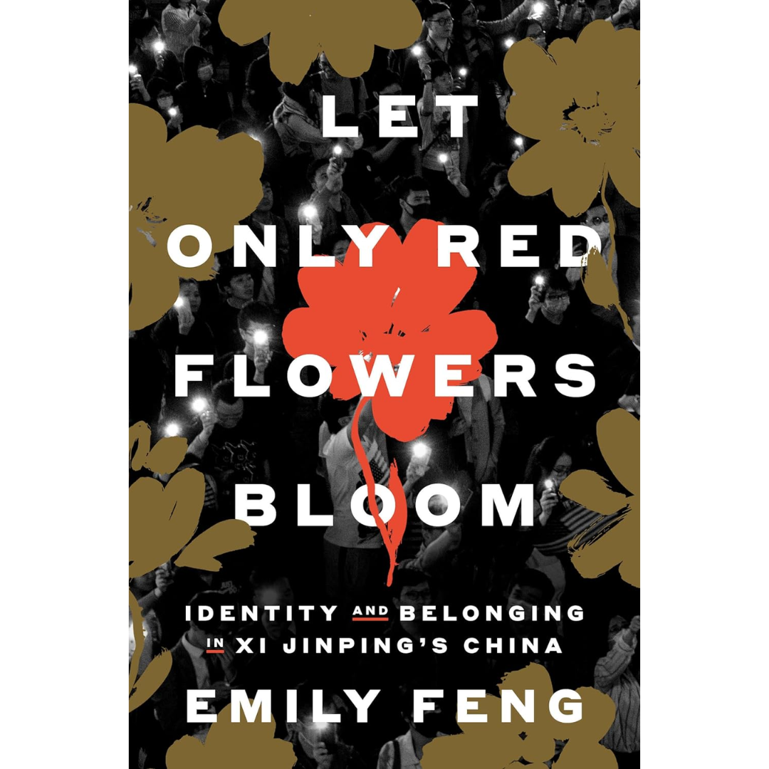 Let Only Red Flowers Bloom: Identity and Belonging in Xi Jinping's China By Emily Feng
