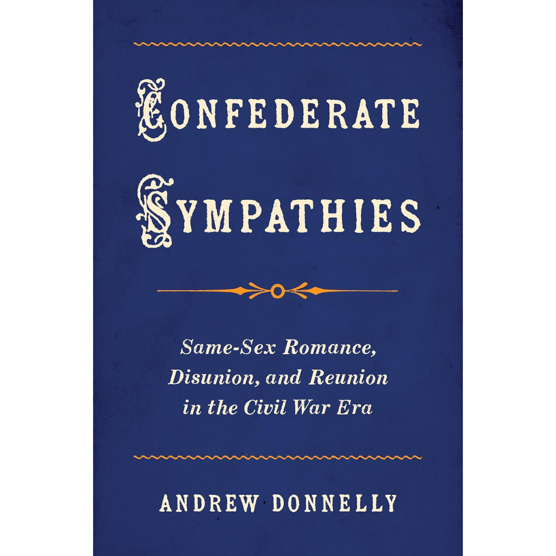Confederate Sympathies: Same-Sex Romance, Disunion, and Reunion in the Civil War Era By Andrew Donnelly