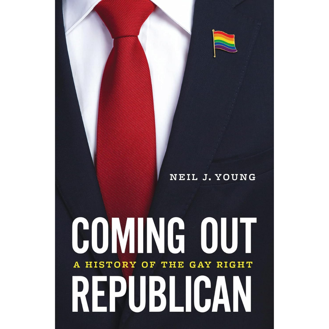 Coming Out Republican: A History of the Gay Right By Neil J. Young