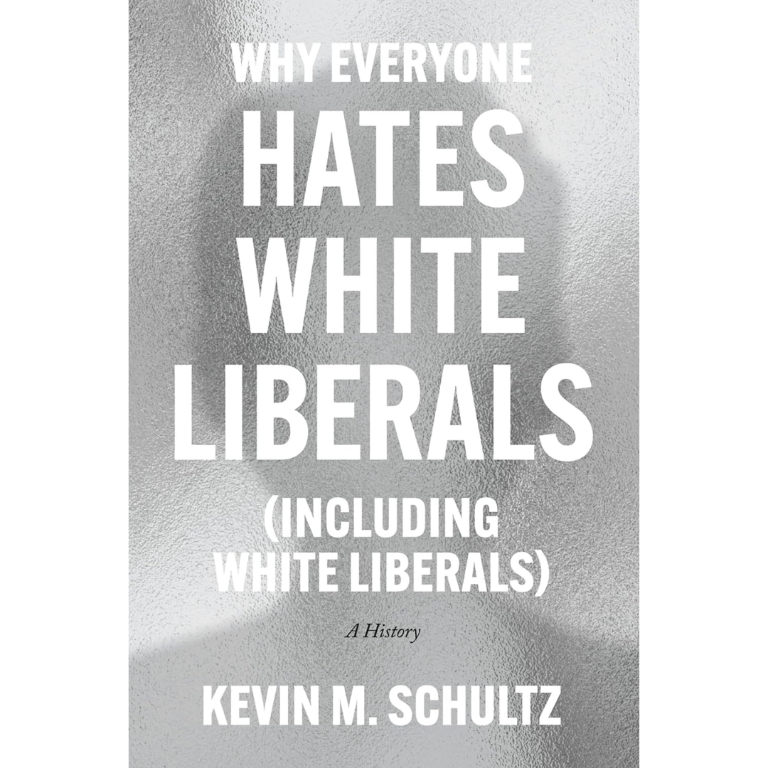 Why Everyone Hates White Liberals (Including White Liberals): A History By Kevin M. Schultz