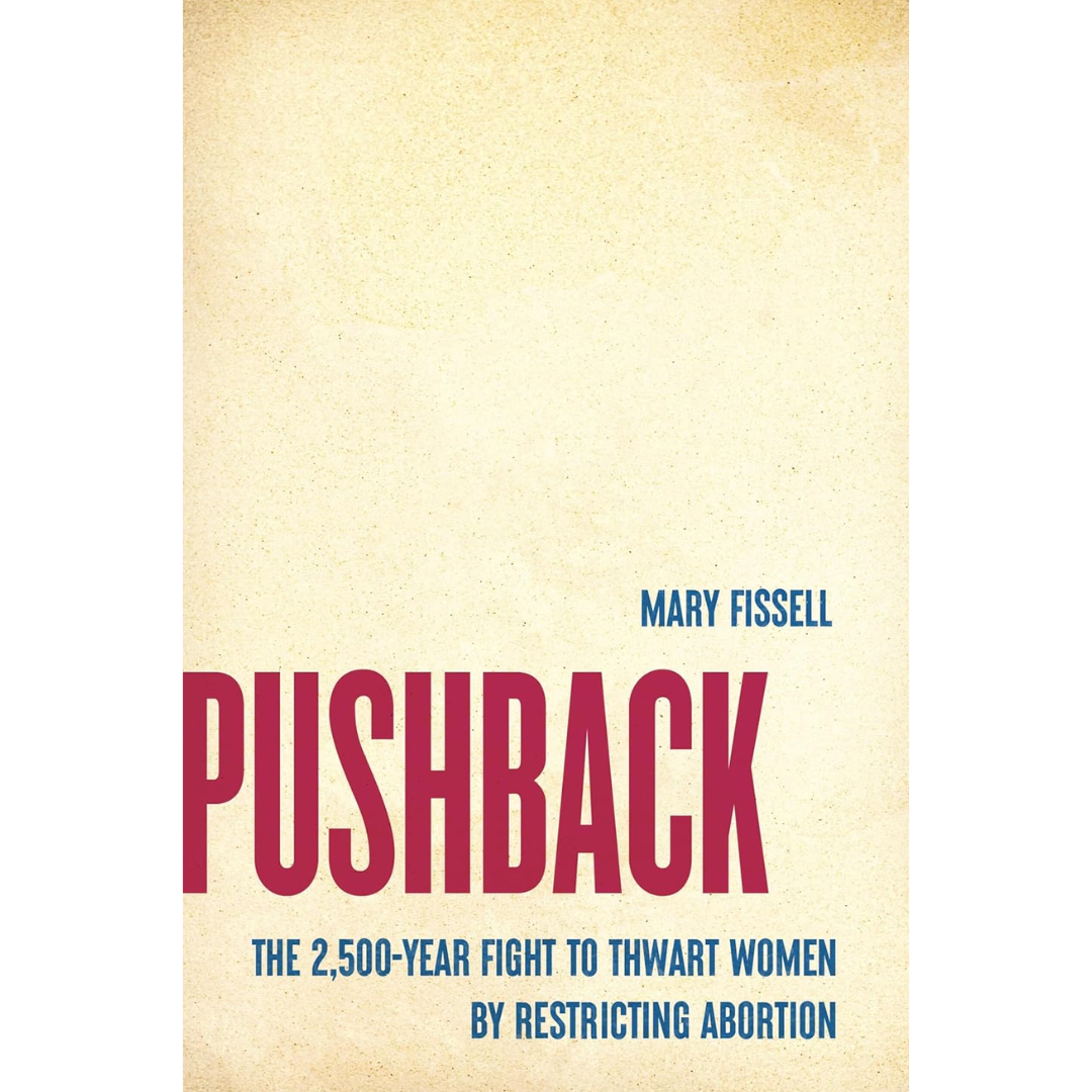 Pushback: The 2,500-Year Fight to Thwart Women by Restricting Abortion By Mary Fissell