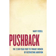 Pushback: The 2,500-Year Fight to Thwart Women by Restricting Abortion By Mary Fissell