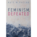 Feminism, Defeated By Kate M. Phelan