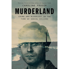 Murderland, Crime and Bloodlust in the Time of Serial Killers By Caroline Fraser