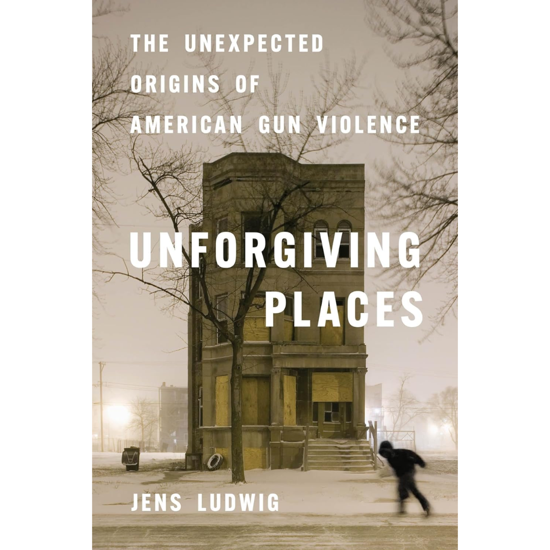 Unforgiving Places: The Unexpected Origins of American Gun Violence By Jens Ludwig