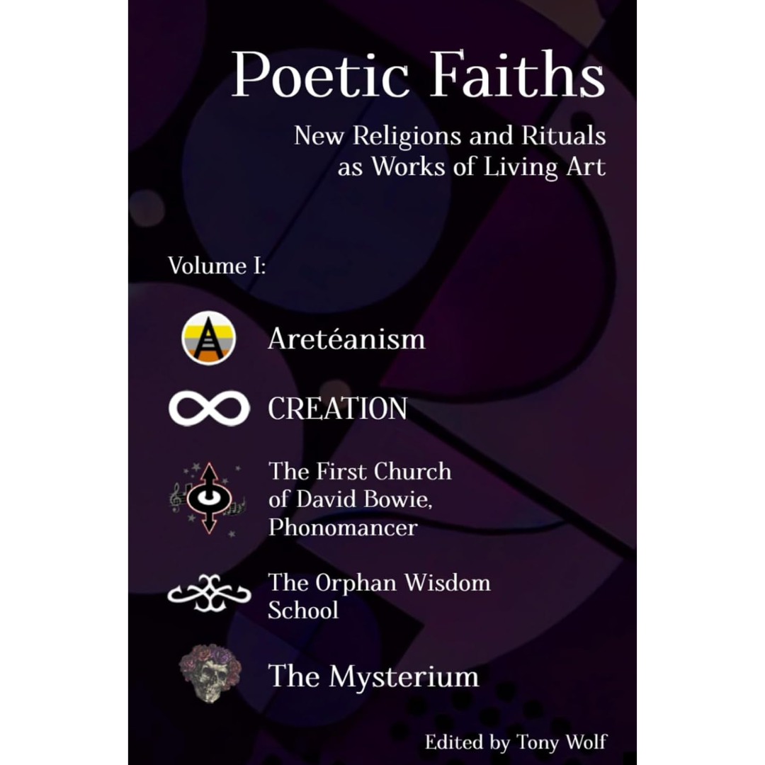 Poetic Faiths: New Religions and Rituals as Works of Living Art By Tony Wolf