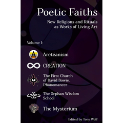 Poetic Faiths: New Religions and Rituals as Works of Living Art By Tony Wolf