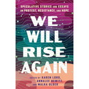 We Will Rise Again: Speculative Stories and Essays on Protest, Resistance, and Hope By Karen Lord