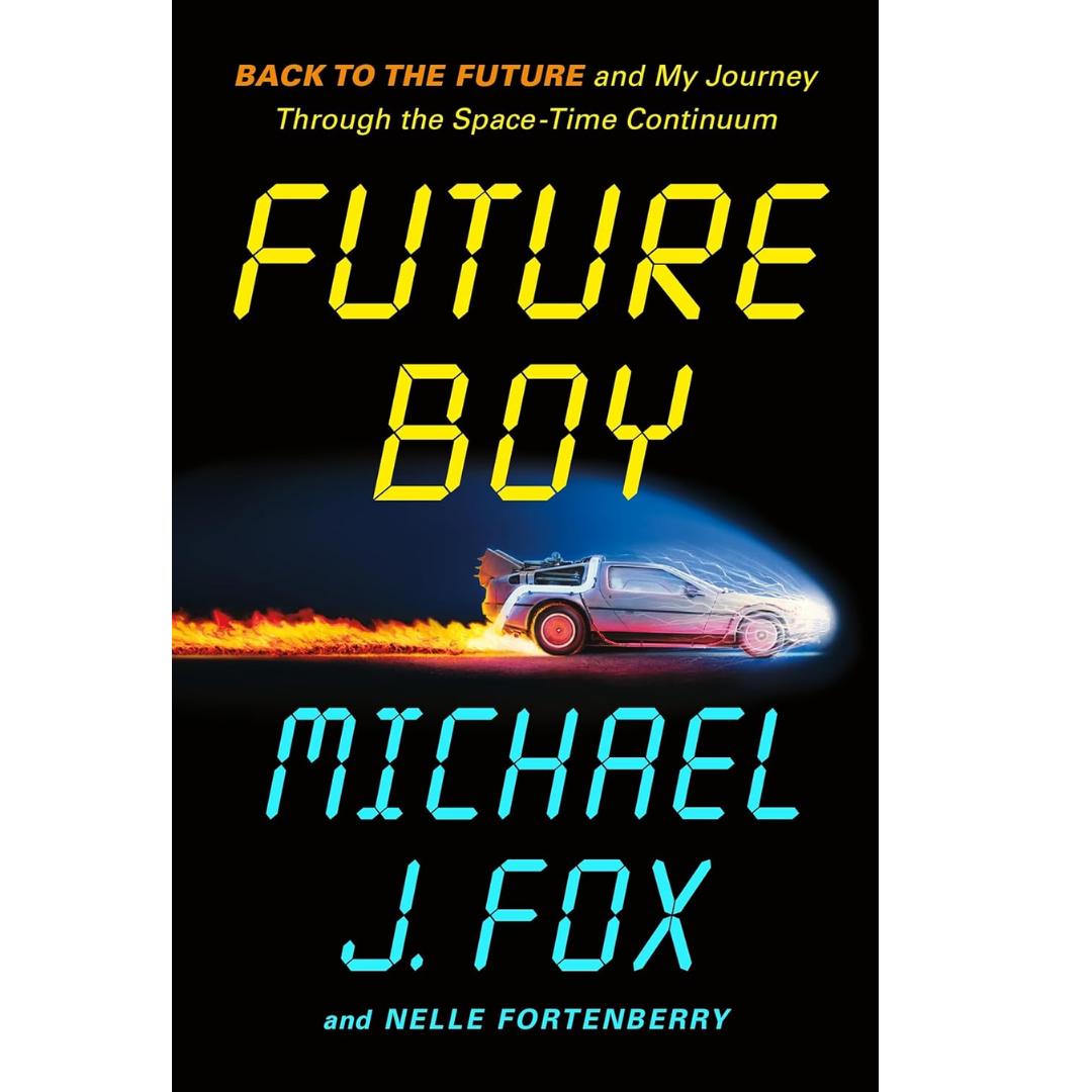 Future Boy: Back to the Future and My Journey Through the Space-Time Continuum By Michael J. Fox