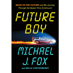 Future Boy: Back to the Future and My Journey Through the Space-Time Continuum By Michael J. Fox