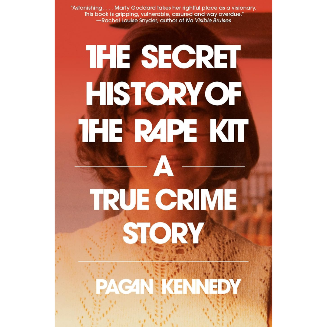 The Secret History of the Rape Kit: A True Crime Story By Pagan Kennedy