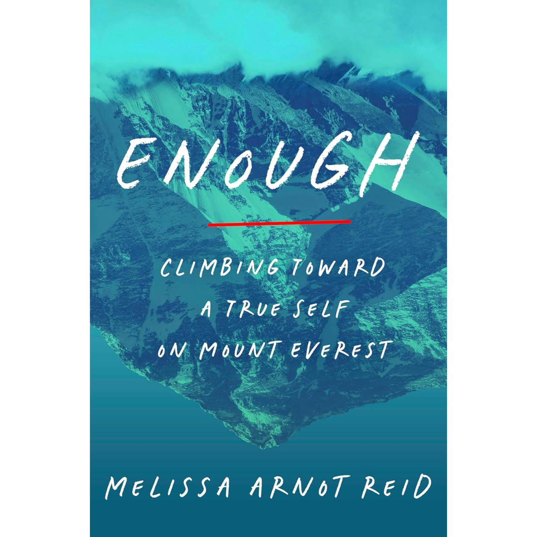 Enough: Climbing Toward a True Self on Mount Everest By Melissa Arnot Reid