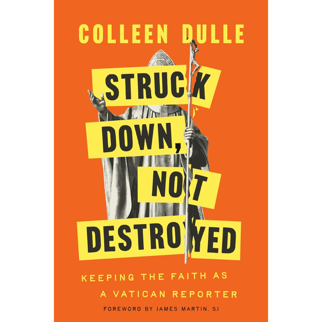 Struck Down, Not Destroyed: Keeping the Faith as a Vatican Reporter By Colleen Dulle