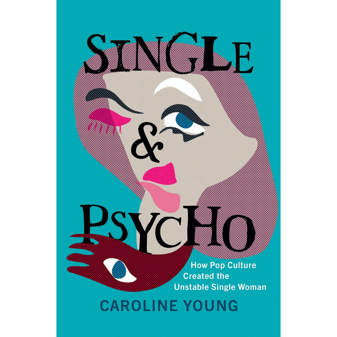 Single and Psycho: How Pop Culture Created the Unstable Single Woman By Caroline Young