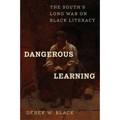 Dangerous Learning: The South's Long War on Black Literacy By Derek W. Black