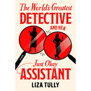 The World's Greatest Detective and Her Just Okay Assistant By Liza Tully