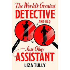 The World's Greatest Detective and Her Just Okay Assistant By Liza Tully