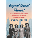 Expect Great Things!: How the Katharine Gibbs School Revolutionized the American Workplace for Women By Vanda Krefft