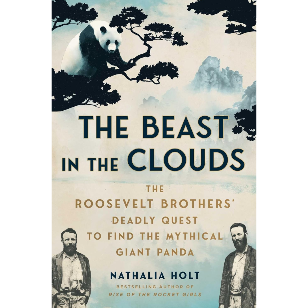 The Beast in the Clouds: The Roosevelt Brothers' Deadly Quest to Find the Mythical Giant Panda By Nathalia Holt
