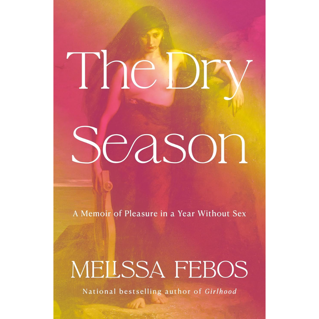 The Dry Season A Memoir of Pleasure in a Year Without Sex By Melissa Febos