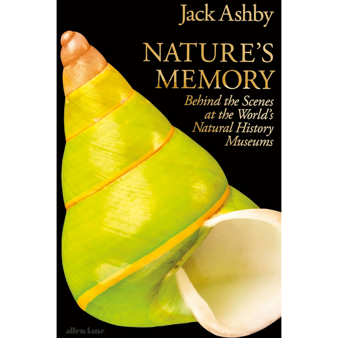 Nature's Memory: Behind the Scenes at the World's Natural History Museums By Jack Ashby