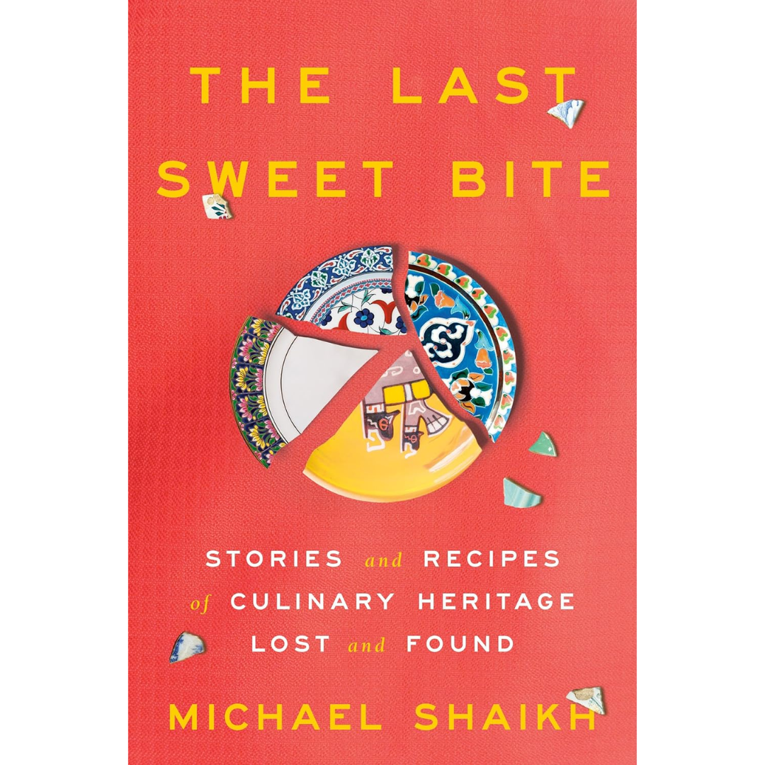 The Last Sweet Bite: Stories and Recipes of Culinary Heritage Lost and Found By Michael Shaikh