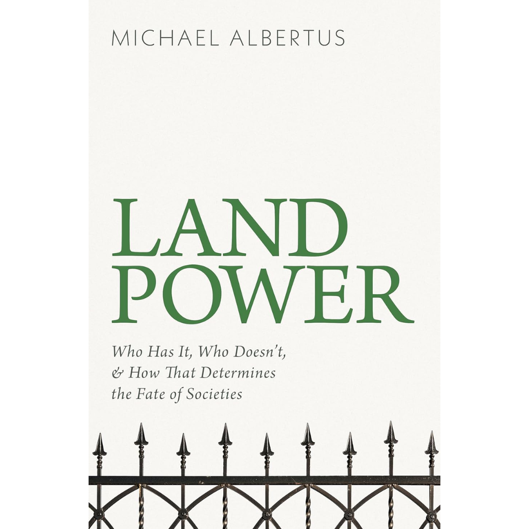 Land Power: Who Has It, Who Doesn’t, and How That Determines the Fate of Societies By Michael Albertus