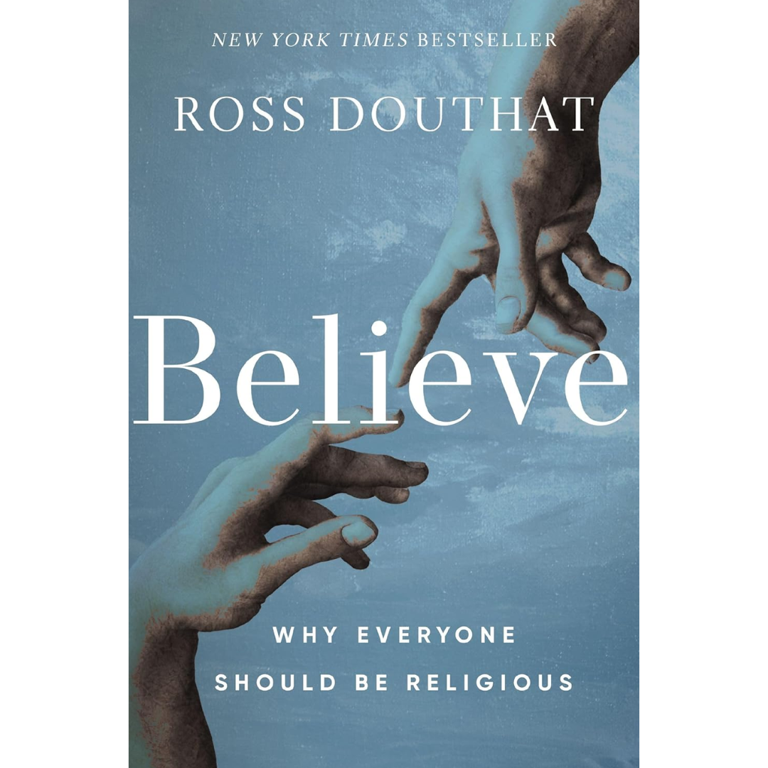 Believe: Why Everyone Should Be Religious By Ross Douthat