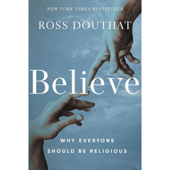 Believe: Why Everyone Should Be Religious By Ross Douthat