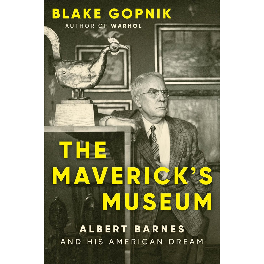The Maverick's Museum: Albert Barnes and His American Dream By Blake Gopnik