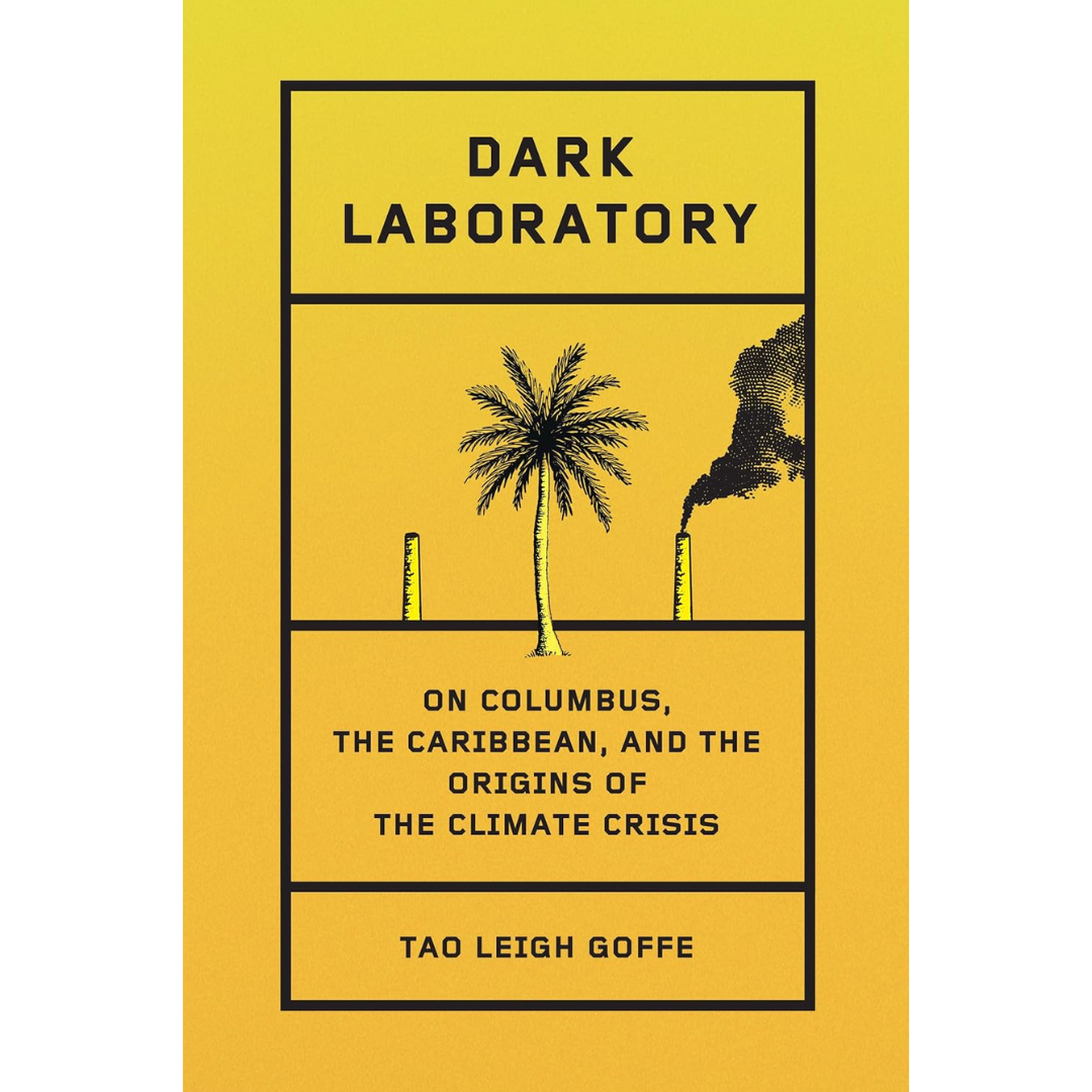 Dark Laboratory On Columbus, the Caribbean, and the Origins of the Climate Crisis By Tao Leigh Goffe