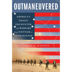Outmaneuvered: America's Tragic Encounter with Warfare from Vietnam to Afghanistan By James A. Warren