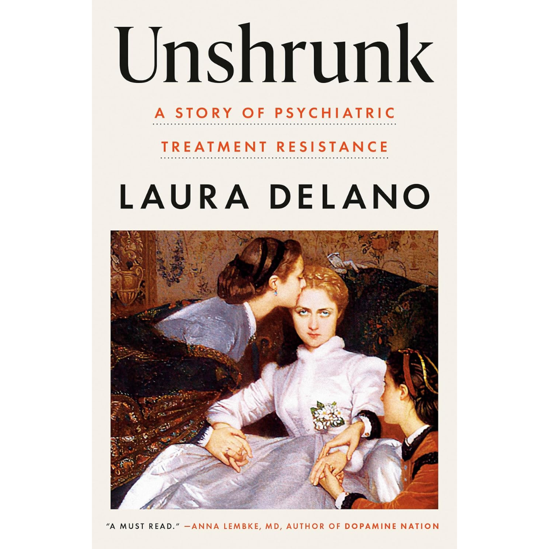 Unshrunk: A Story of Psychiatric Treatment Resistance By Laura Delano