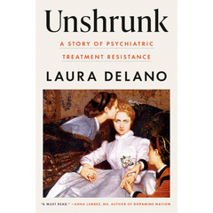 Unshrunk: A Story of Psychiatric Treatment Resistance By Laura Delano